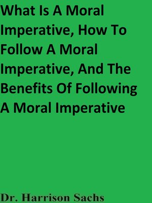 cover image of What Is a Moral Imperative, How to Follow a Moral Imperative, and the Benefits of Following a Moral Imperative